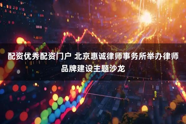 配资优秀配资门户 北京惠诚律师事务所举办律师品牌建设主题沙龙