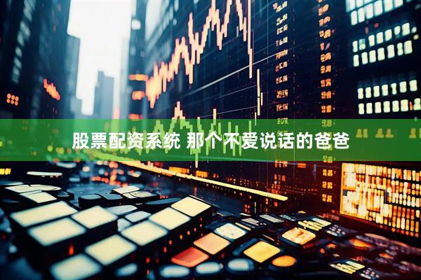 股票配资系统 那个不爱说话的爸爸