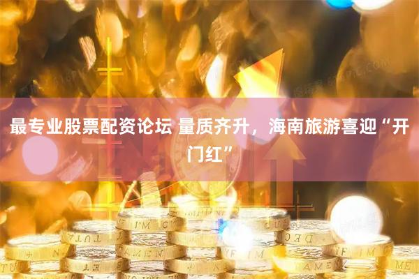 最专业股票配资论坛 量质齐升，海南旅游喜迎“开门红”