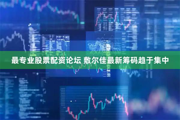 最专业股票配资论坛 敷尔佳最新筹码趋于集中