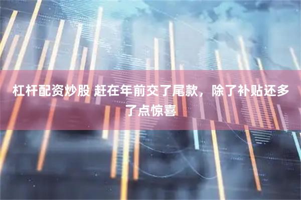 杠杆配资炒股 赶在年前交了尾款，除了补贴还多了点惊喜