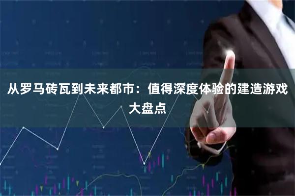 从罗马砖瓦到未来都市：值得深度体验的建造游戏大盘点