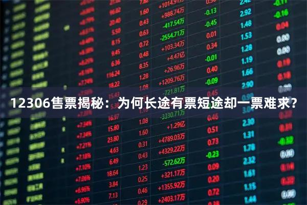 12306售票揭秘：为何长途有票短途却一票难求？