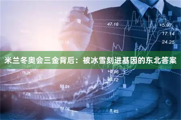 米兰冬奥会三金背后：被冰雪刻进基因的东北答案