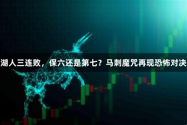 湖人三连败，保六还是第七？马刺魔咒再现恐怖对决