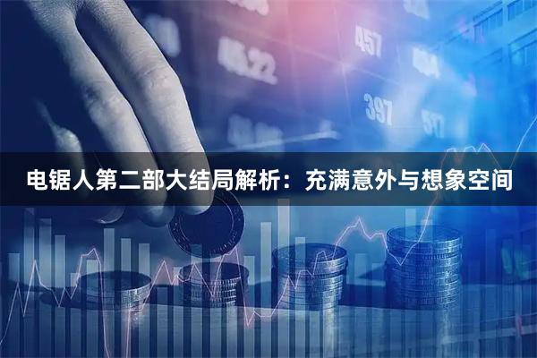 电锯人第二部大结局解析：充满意外与想象空间