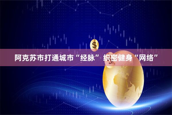 阿克苏市打通城市“经脉” 织密健身“网络”