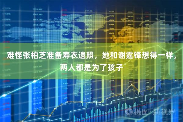 难怪张柏芝准备寿衣遗照，她和谢霆锋想得一样，两人都是为了孩子