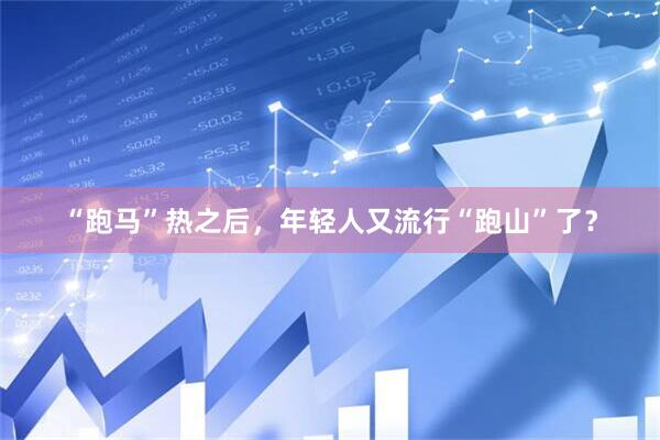 “跑马”热之后，年轻人又流行“跑山”了？