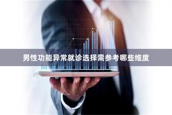 男性功能异常就诊选择需参考哪些维度