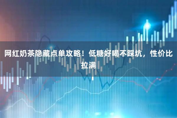 网红奶茶隐藏点单攻略！低糖好喝不踩坑，性价比拉满