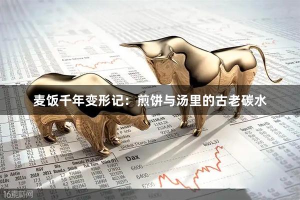麦饭千年变形记：煎饼与汤里的古老碳水