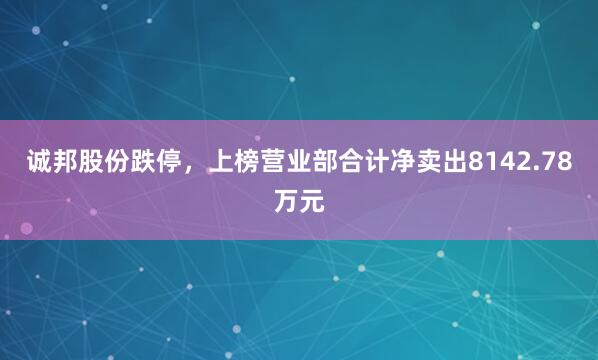 诚邦股份跌停，上榜营业部合计净卖出8142.78万元