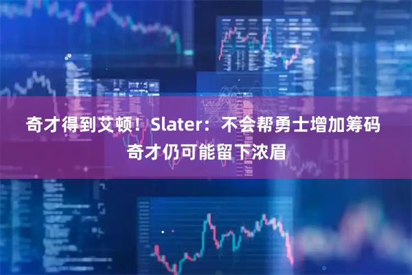 奇才得到艾顿!Slater:不会帮勇士增加筹码 奇才仍可能留下浓眉