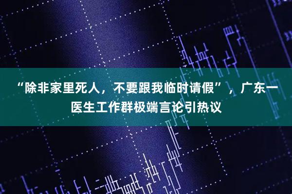 “除非家里死人，不要跟我临时请假” ，广东一医生工作群极端言论引热议