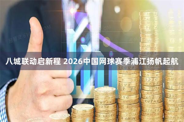 八城联动启新程 2026中国网球赛季浦江扬帆起航