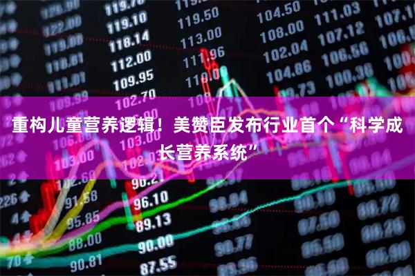 重构儿童营养逻辑！美赞臣发布行业首个“科学成长营养系统”